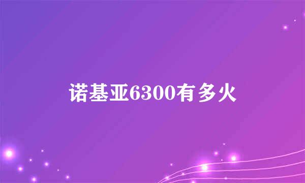 诺基亚6300有多火