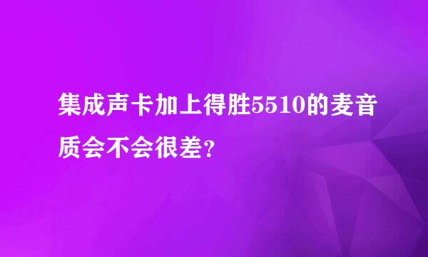 集成声卡加上得胜5510的麦音质会不会很差？