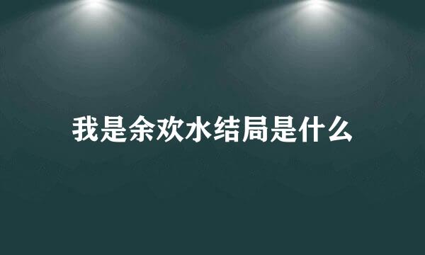 我是余欢水结局是什么