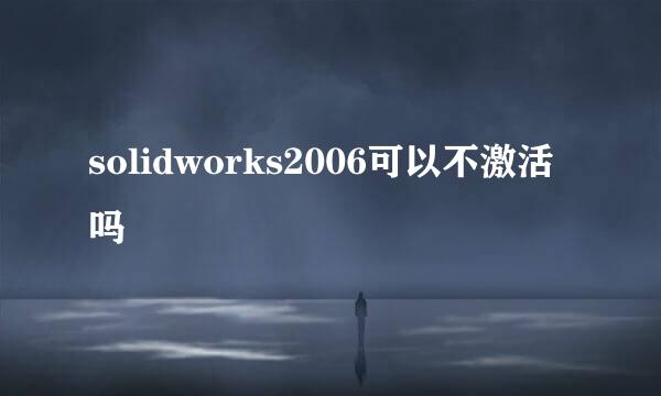 solidworks2006可以不激活吗