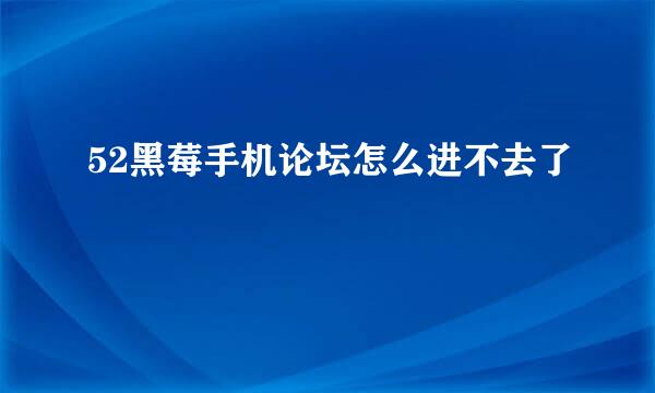 52黑莓手机论坛怎么进不去了