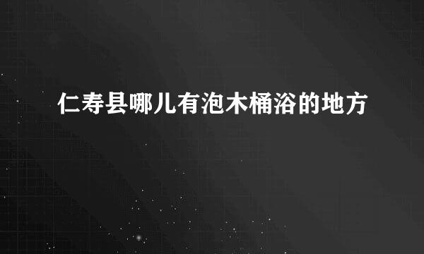 仁寿县哪儿有泡木桶浴的地方