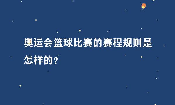 奥运会篮球比赛的赛程规则是怎样的？