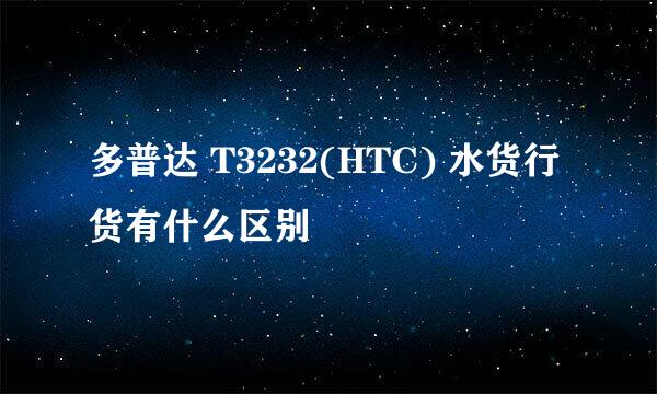 多普达 T3232(HTC) 水货行货有什么区别