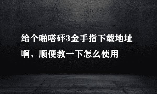 给个啪嗒砰3金手指下载地址啊，顺便教一下怎么使用