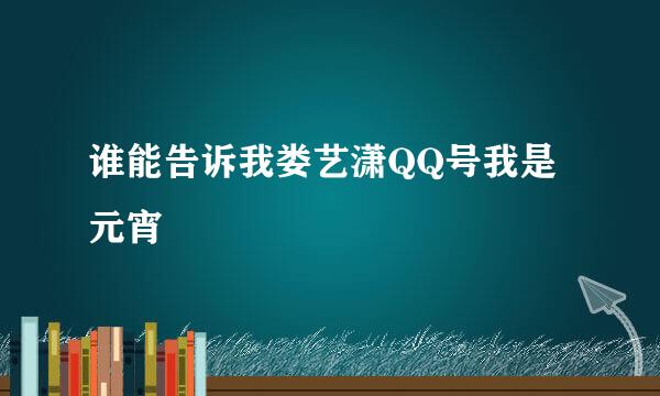 谁能告诉我娄艺潇QQ号我是元宵