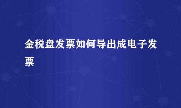 金税盘发票如何导出成电子发票