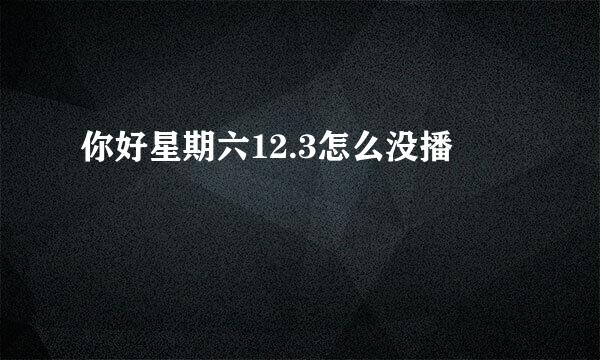 你好星期六12.3怎么没播