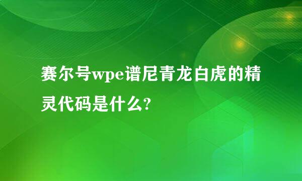 赛尔号wpe谱尼青龙白虎的精灵代码是什么?