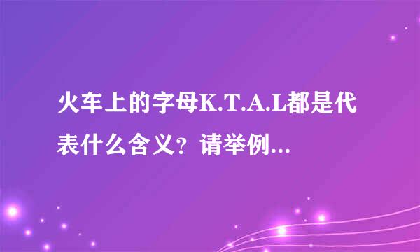 火车上的字母K.T.A.L都是代表什么含义？请举例子详细说明.