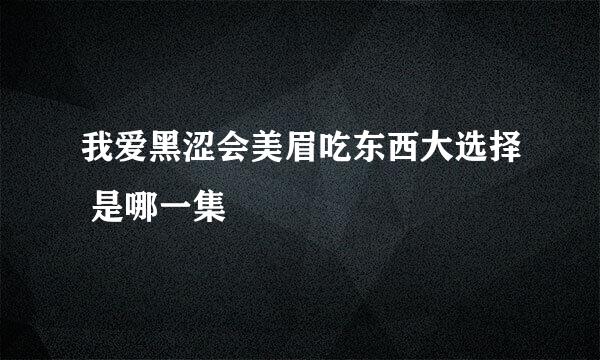 我爱黑涩会美眉吃东西大选择 是哪一集