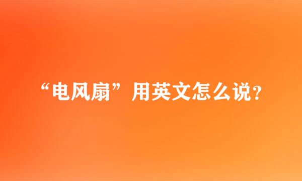 “电风扇”用英文怎么说？