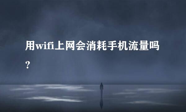 用wifi上网会消耗手机流量吗？