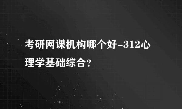 考研网课机构哪个好-312心理学基础综合？