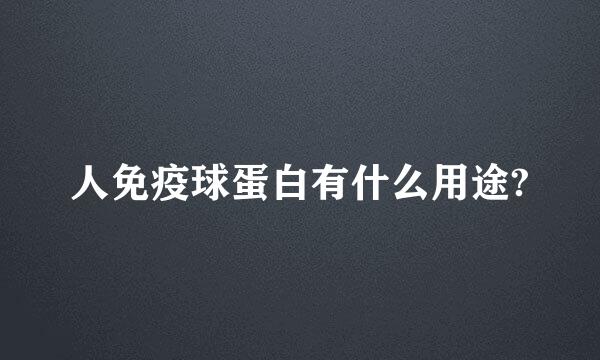 人免疫球蛋白有什么用途?