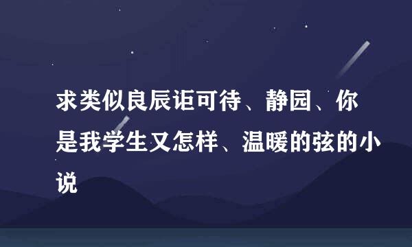 求类似良辰讵可待、静园、你是我学生又怎样、温暖的弦的小说