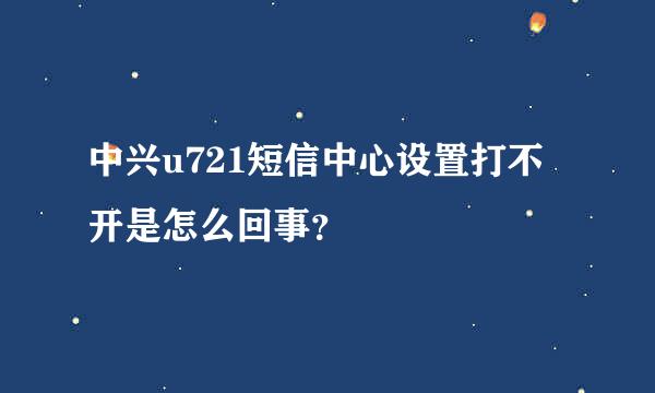 中兴u721短信中心设置打不开是怎么回事？