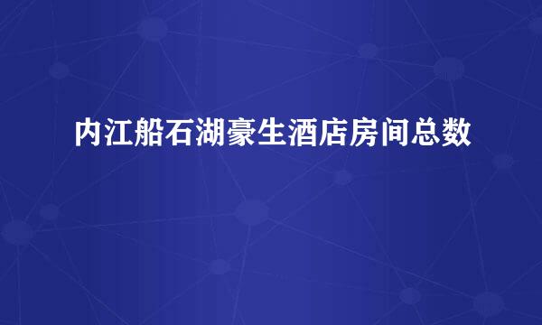 内江船石湖豪生酒店房间总数