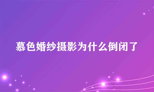 慕色婚纱摄影为什么倒闭了