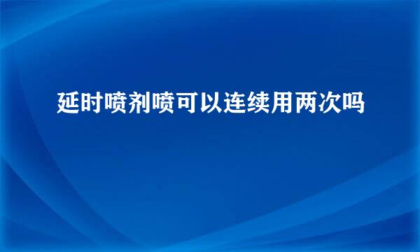 延时喷剂喷可以连续用两次吗