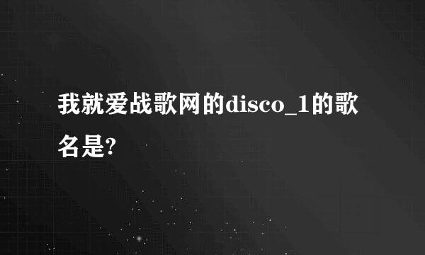 我就爱战歌网的disco_1的歌名是?