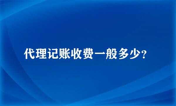 代理记账收费一般多少？