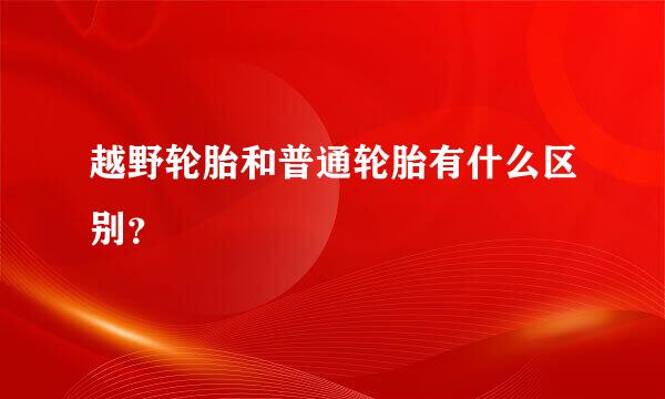 越野轮胎和普通轮胎有什么区别？