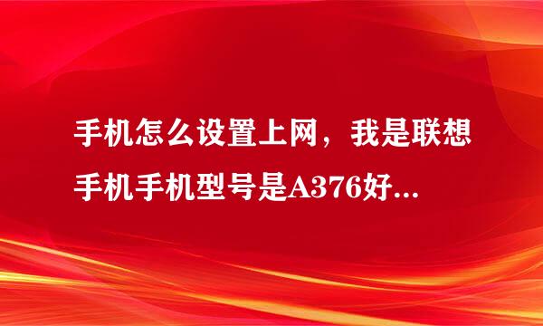 手机怎么设置上网，我是联想手机手机型号是A376好像是的系统设置里面找不到设置网络的啊是不是手机坏了.