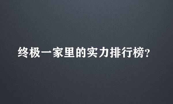 终极一家里的实力排行榜？