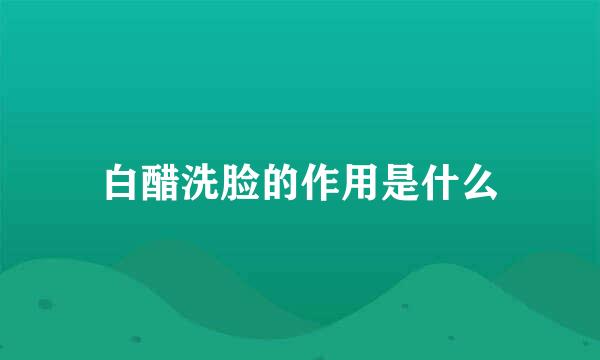 白醋洗脸的作用是什么