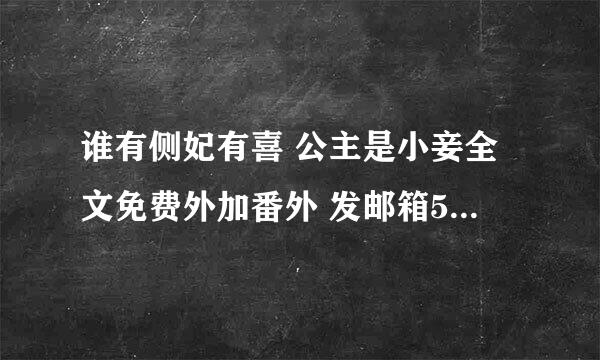 谁有侧妃有喜 公主是小妾全文免费外加番外 发邮箱546630409