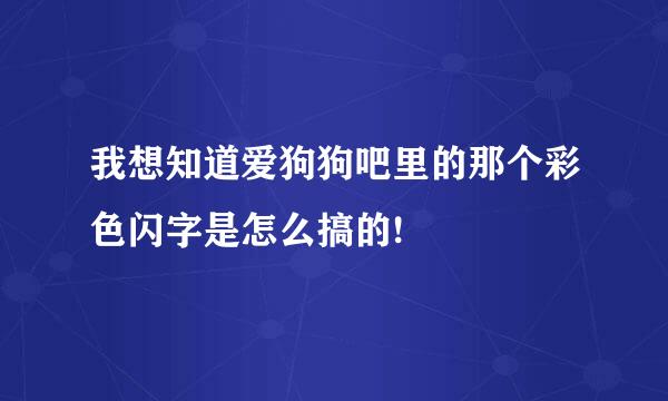 我想知道爱狗狗吧里的那个彩色闪字是怎么搞的!