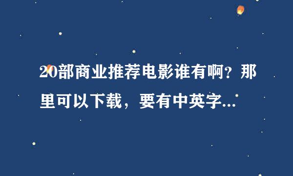 20部商业推荐电影谁有啊？那里可以下载，要有中英字幕的。。