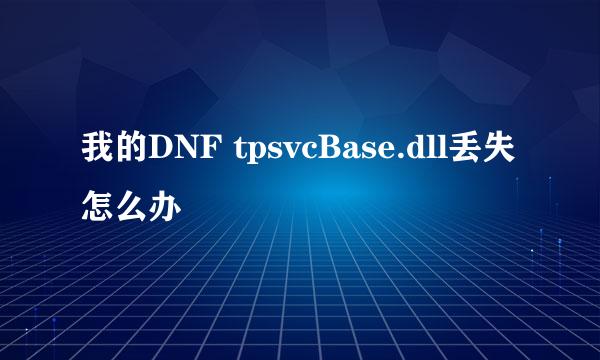 我的DNF tpsvcBase.dll丢失怎么办