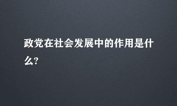 政党在社会发展中的作用是什么?