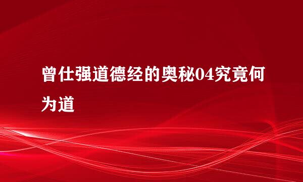 曾仕强道德经的奥秘04究竟何为道