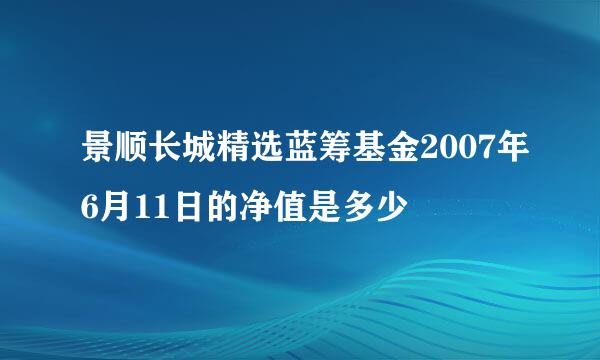 景顺长城精选蓝筹基金2007年6月11日的净值是多少