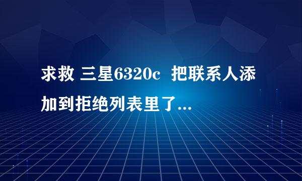 求救 三星6320c  把联系人添加到拒绝列表里了怎么取消