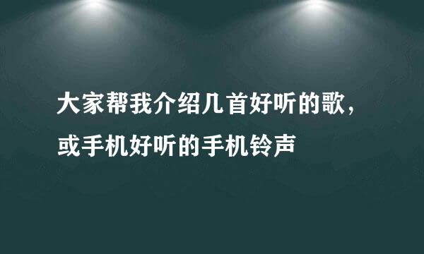 大家帮我介绍几首好听的歌，或手机好听的手机铃声