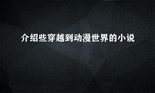 介绍些穿越到动漫世界的小说