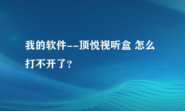 我的软件--顶悦视听盒 怎么打不开了？