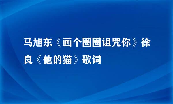 马旭东《画个圈圈诅咒你》徐良《他的猫》歌词