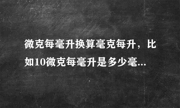 微克每毫升换算毫克每升，比如10微克每毫升是多少毫克每升一毫克每毫升稀释到一微克