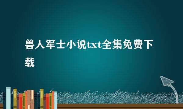 兽人军士小说txt全集免费下载