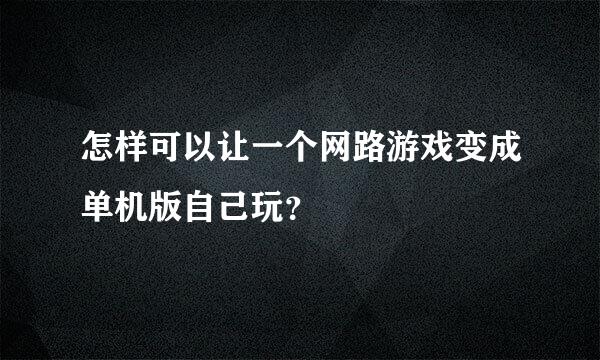 怎样可以让一个网路游戏变成单机版自己玩？