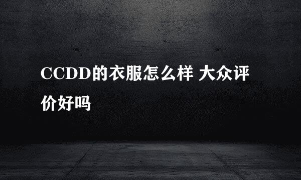 CCDD的衣服怎么样 大众评价好吗