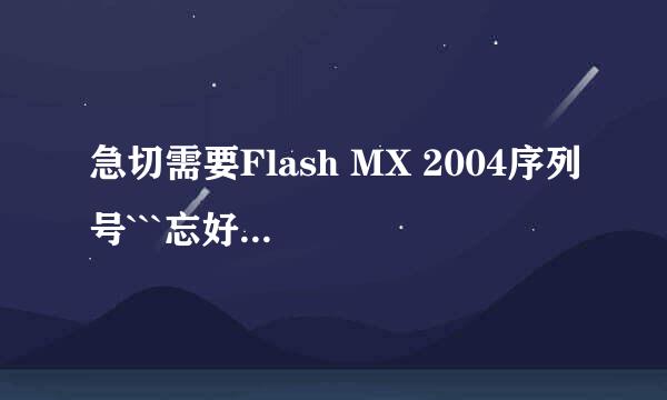 急切需要Flash MX 2004序列号```忘好心人告之!感激万分```