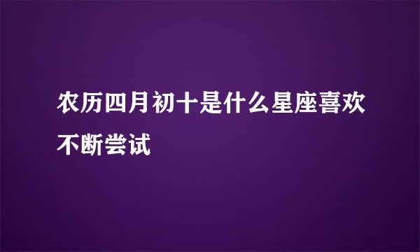 农历四月初十是什么星座喜欢不断尝试