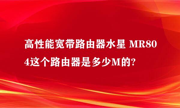 高性能宽带路由器水星 MR804这个路由器是多少M的?