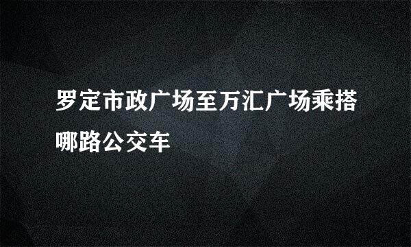 罗定市政广场至万汇广场乘搭哪路公交车